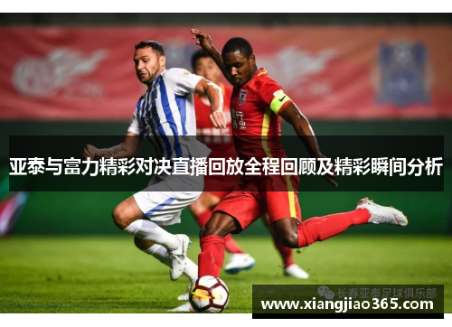 亚泰与富力精彩对决直播回放全程回顾及精彩瞬间分析