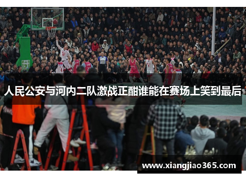 人民公安与河内二队激战正酣谁能在赛场上笑到最后