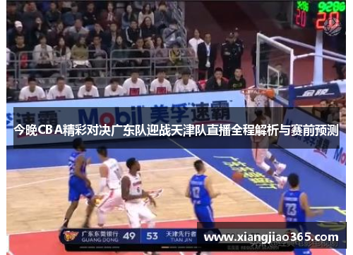 今晚CBA精彩对决广东队迎战天津队直播全程解析与赛前预测