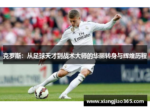 克罗斯：从足球天才到战术大师的华丽转身与辉煌历程
