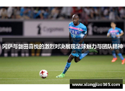冈萨与磐田喜悦的激烈对决展现足球魅力与团队精神